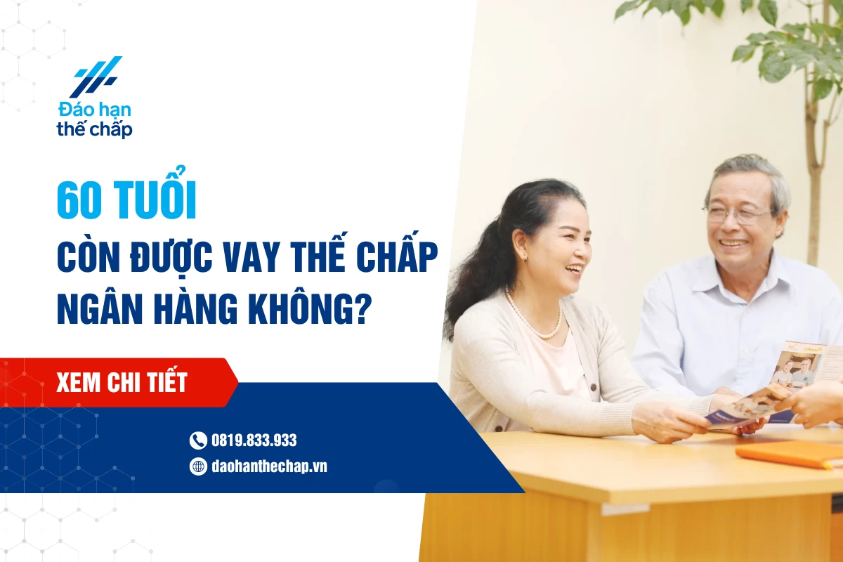 60 Tuổi Còn Vay Thế Chấp Ngân Hàng Được Không? | Đáo Hạn Thế Chấp