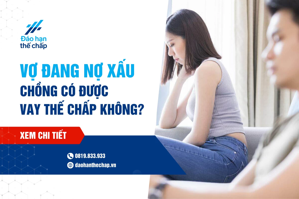 Chồng Vay Thế Chấp Ngân Hàng Khi Vợ Nợ Xấu Được Không? | Đáo Hạn Thế Chấp