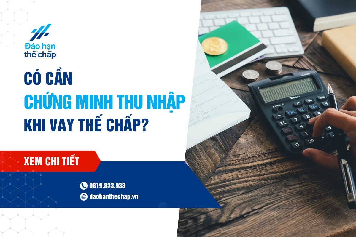 Chứng Minh Thu Nhập Trong Vay Thế Chấp Có Cần Hay Không? | Đáo Hạn Thế Chấp