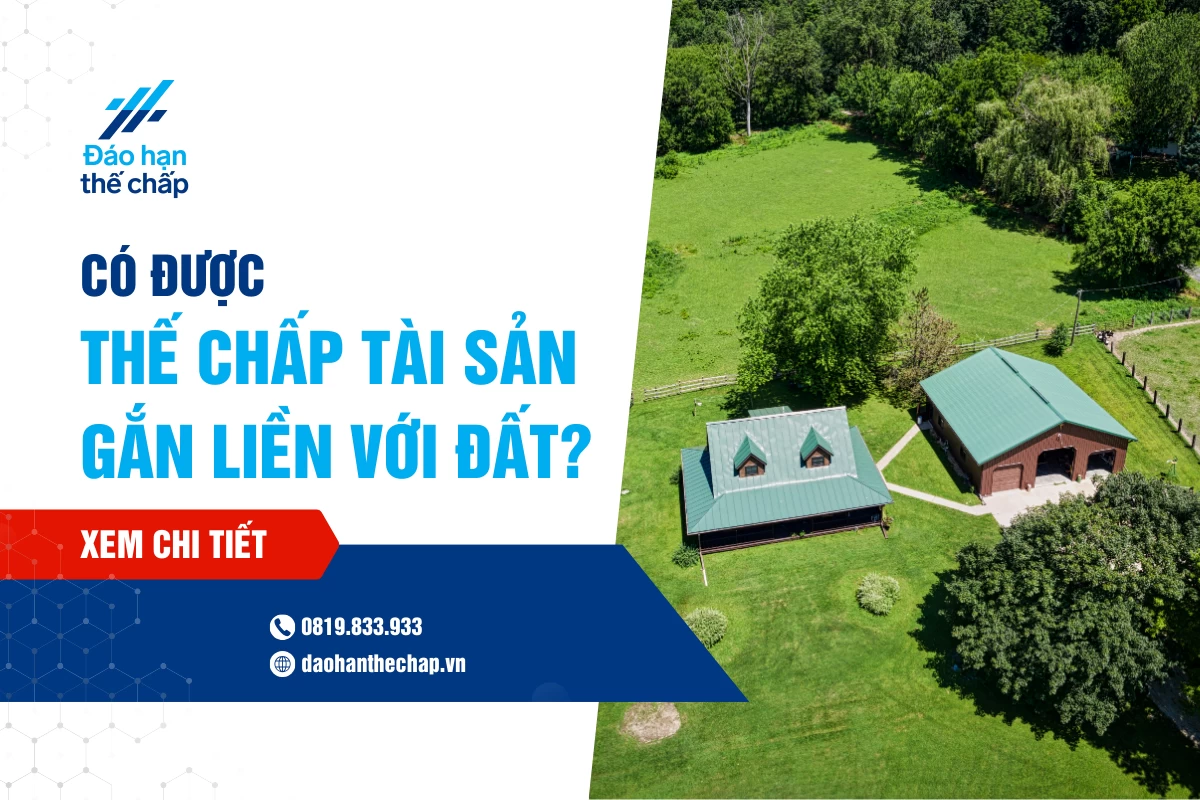 Có Được Thế Chấp Tài Sản Gắn Liền Với Đất Hay Không? | Đáo Hạn Thế Chấp