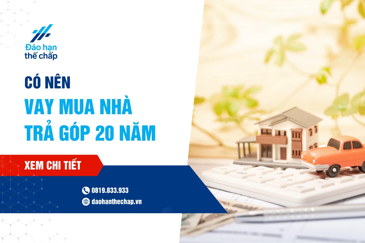Giải Đáp - Có Nên Vay Mua Nhà 20 Năm Hay Không? | Đáo Hạn Thế Chấp