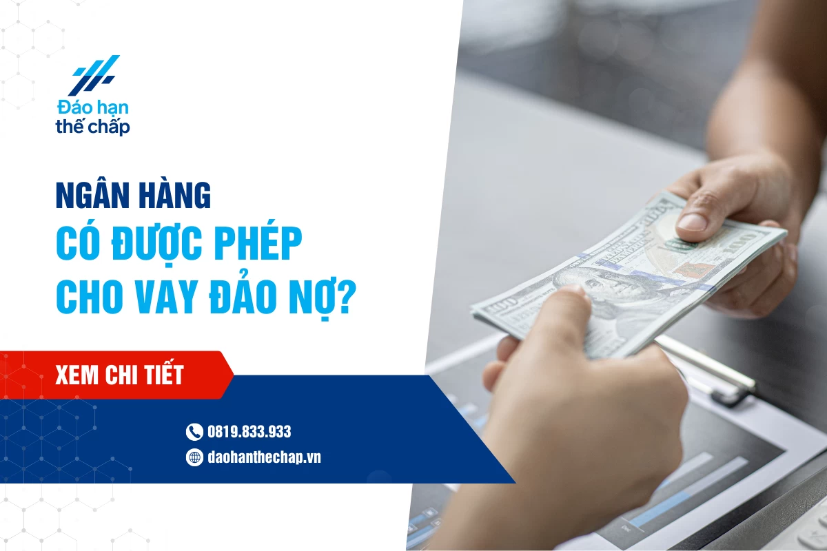 Giải Đáp - Ngân Hàng Có Được Phép Cho Vay Đảo Nợ Không? | Đáo Hạn Thế Chấp