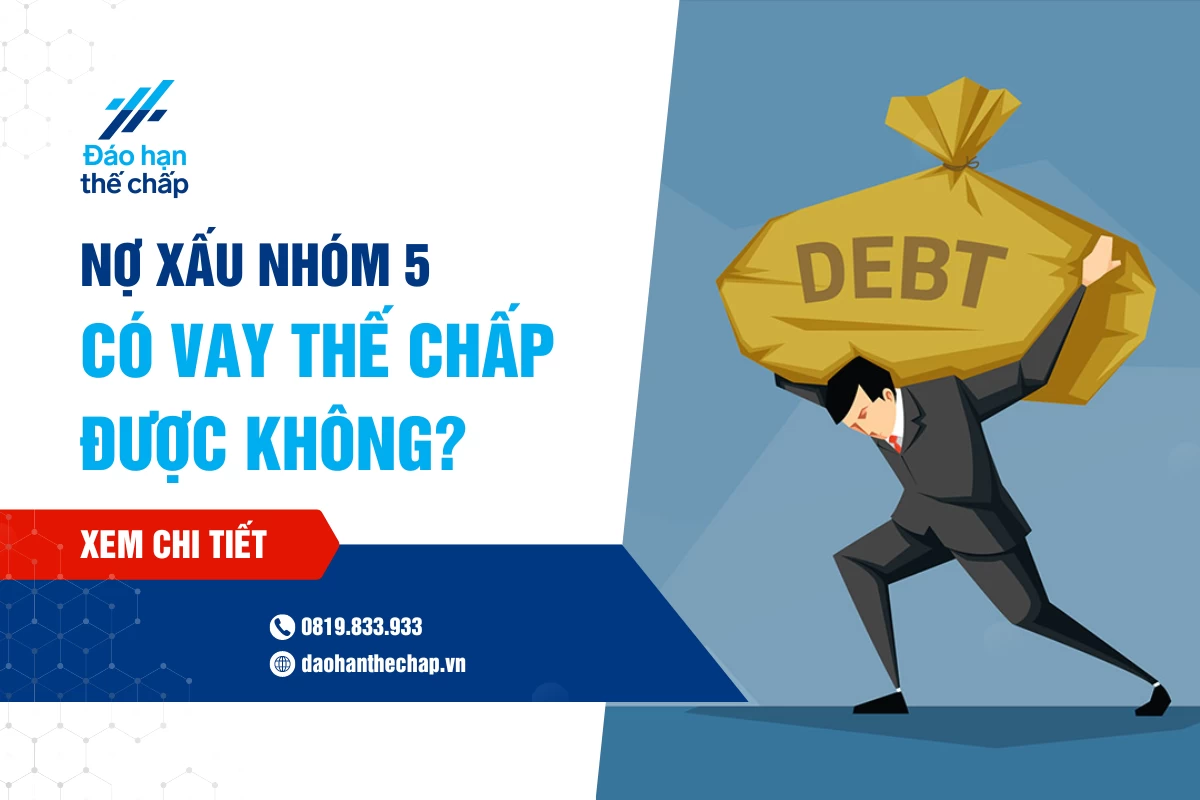 [Giải Đáp] Nợ Xấu Nhóm 5 Vay Thế Chấp Ngân Hàng Được Không? | Đáo Hạn Thế Chấp