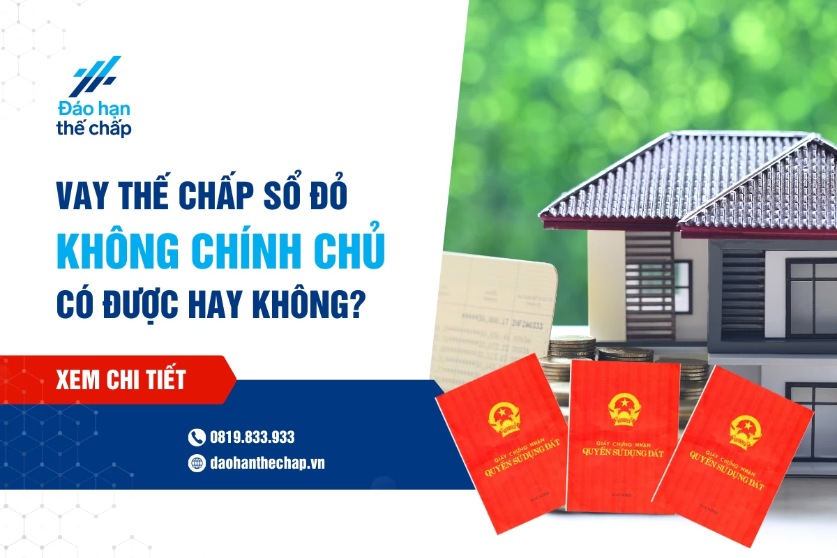 Giải Đáp - Vay Thế Chấp Sổ Đỏ Không Chính Chủ Có Được Không? | Đáo Hạn Thế Chấp