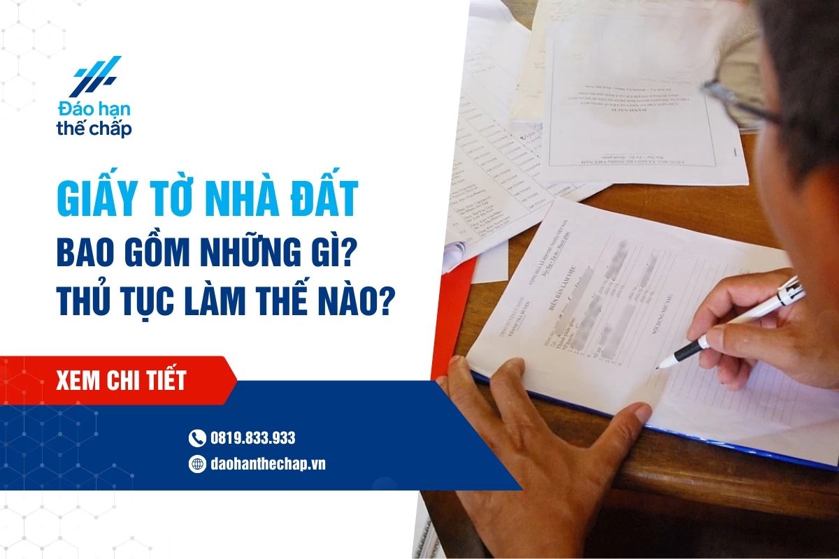 Giấy Tờ Nhà Đất Gồm Những Gì? Thủ Tục Làm Giấy Tờ Nhà Đất? | Đáo Hạn Thế Chấp