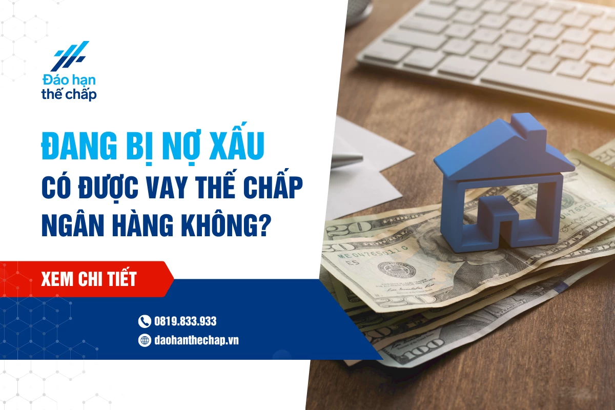 Hiện Nay Bị Nợ Xấu Có Vay Thế Chấp Ngân Hàng Được Không? | Đáo Hạn Thế Chấp