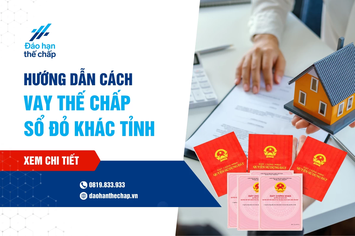Hướng Dẫn Cách Vay Thế Chấp Sổ Đỏ Khác Tỉnh | Đáo Hạn Thế Chấp