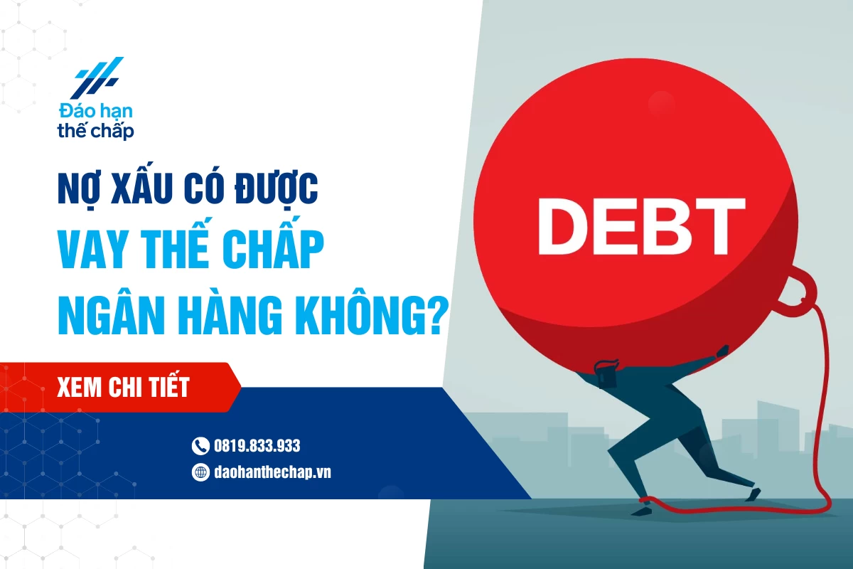 Nợ Xấu Có Thể Tham Gia Vay Thế Chấp Ngân Hàng Không? | Đáo Hạn Thế Chấp