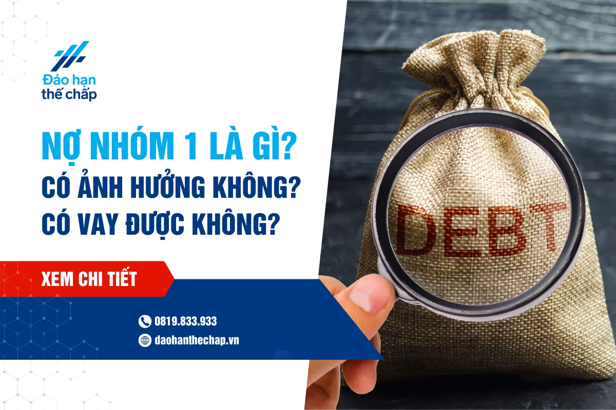 Nợ Xấu Nhóm 1 Có Ảnh Hưởng Gì Không? Có Thể Vay Được Không? | Đáo Hạn Thế Chấp