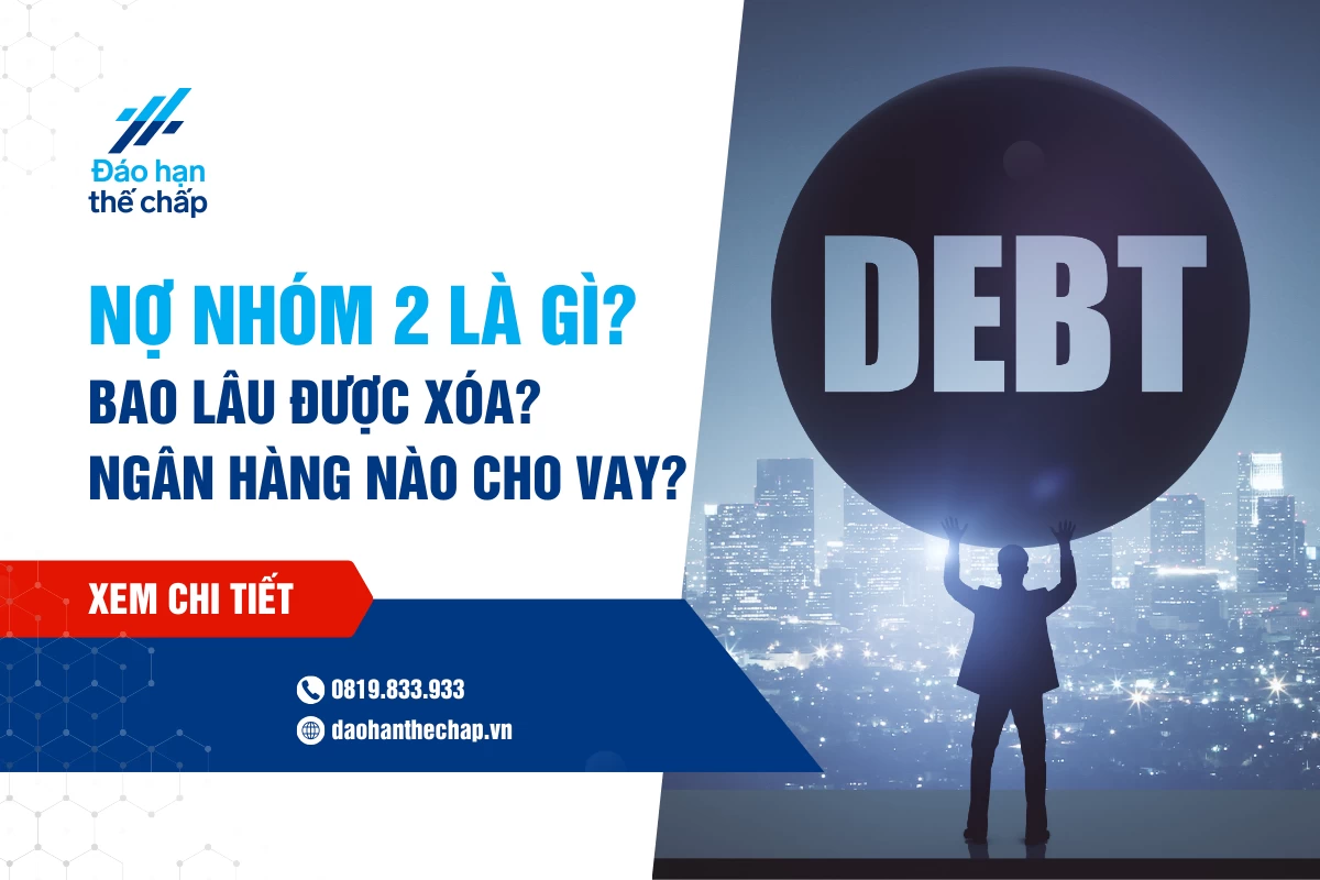 Nợ Xấu Nhóm 2 Bao Lâu Được Xóa? Ngân Hàng Cho Vay Nợ Nhóm 2? | Đáo Hạn Thế Chấp