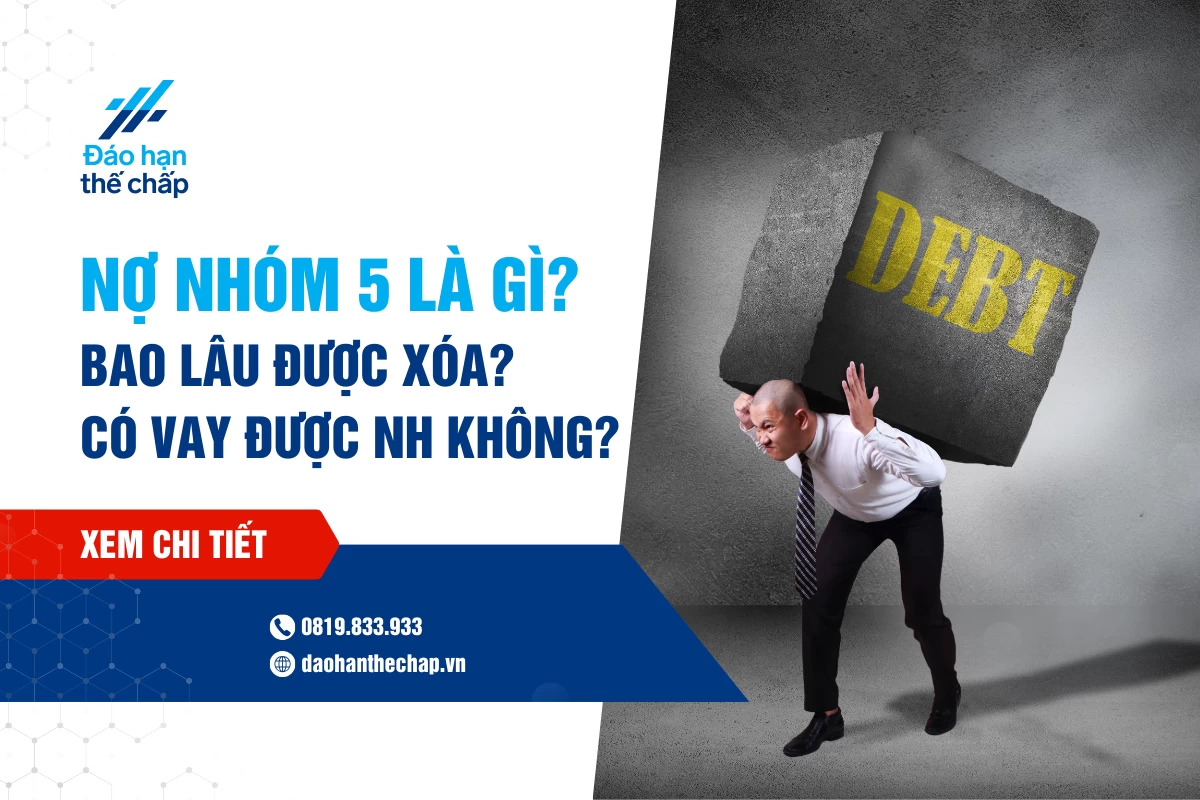 Nợ Xấu Nhóm 5 Bao Lâu Được Xóa? Có Vay Ngân Hàng Được Không? | Đáo Hạn Thế Chấp