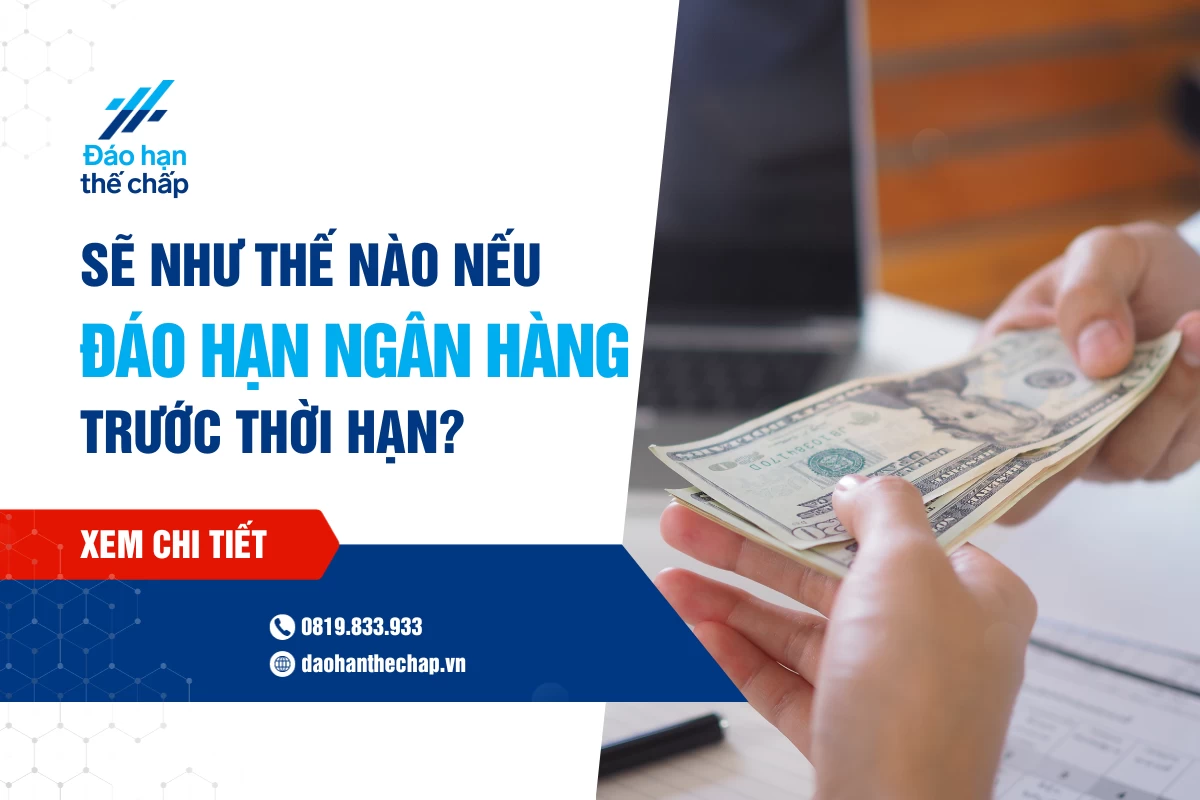 Sẽ Như Thế Nào Nếu Đáo Hạn Ngân Hàng Trước Thời Hạn? | Đáo Hạn Thế Chấp