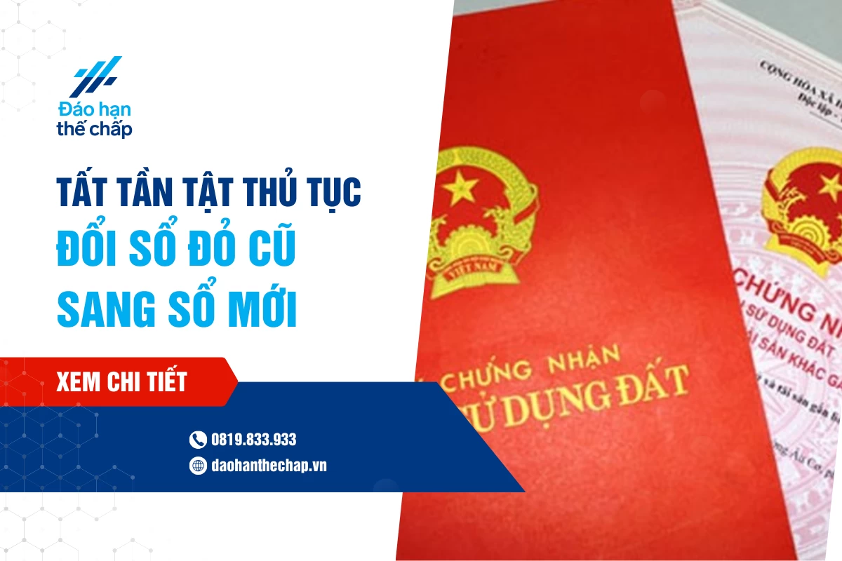 Tất Tần Tật Các Thủ Tục Đổi Sổ Đỏ Cũ Sang Sổ Mới | Đáo Hạn Thế Chấp