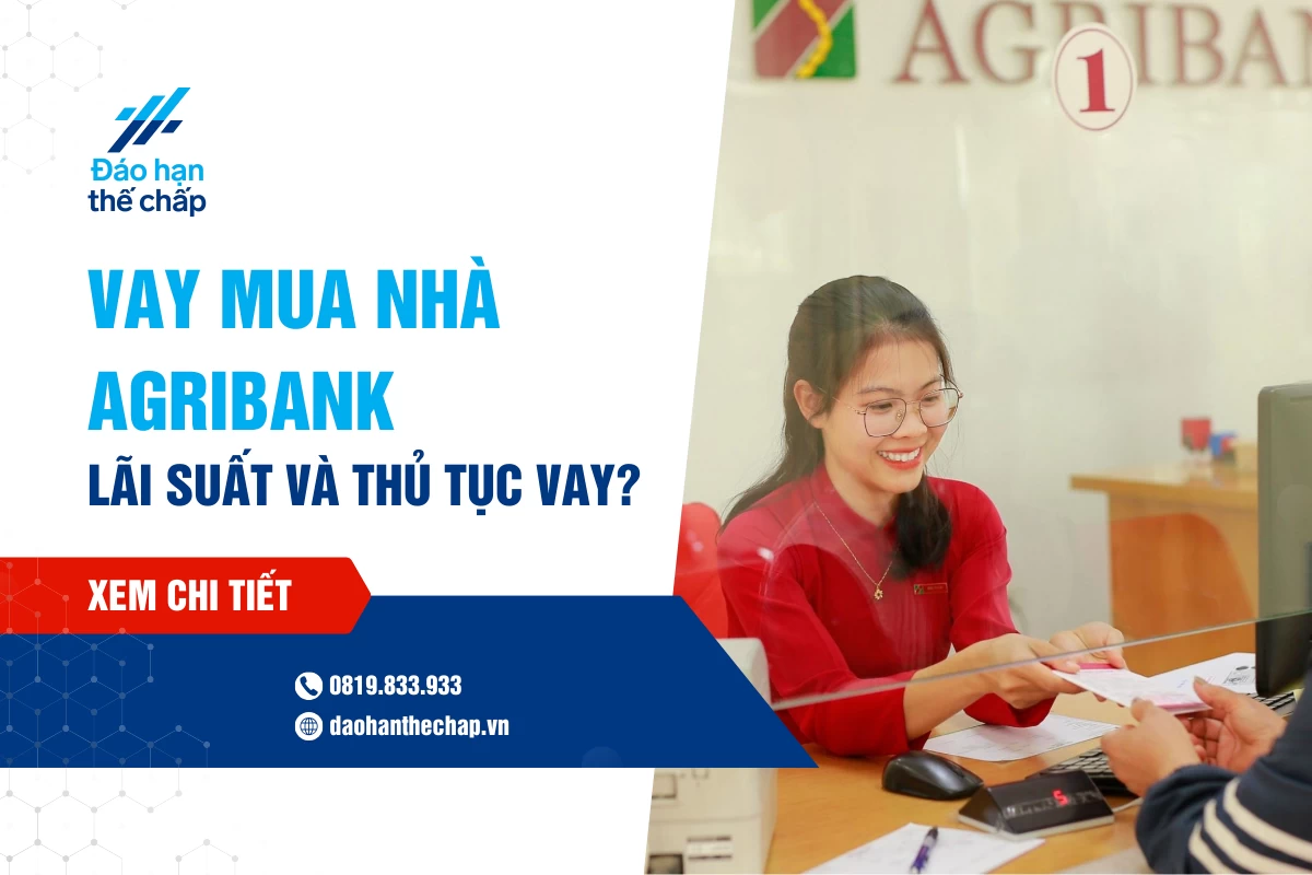 Vay Mua Nhà Agribank - Lãi Suất Và Thủ Tục Vay Vốn Thế Nào? | Đáo Hạn Thế Chấp