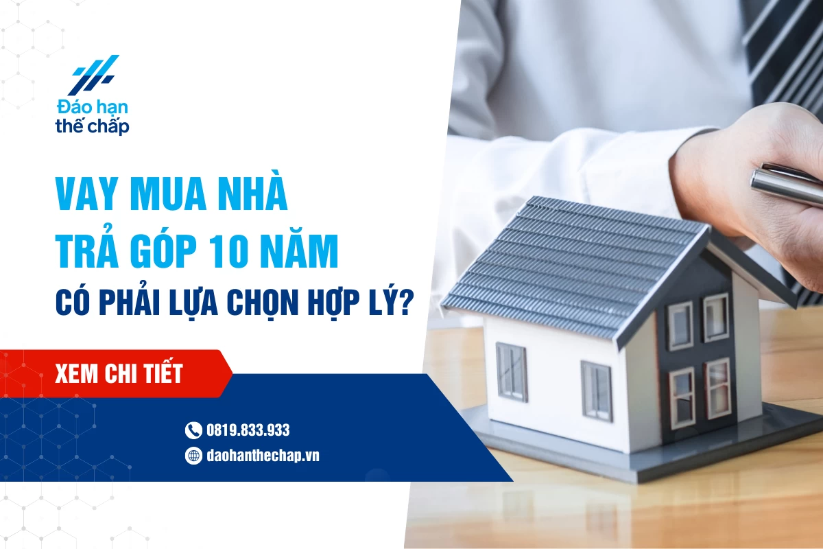 Vay Mua Nhà Trả Góp 10 Năm Liệu Có Phải Là Lựa Chọn Hợp Lý | Đáo Hạn Thế Chấp