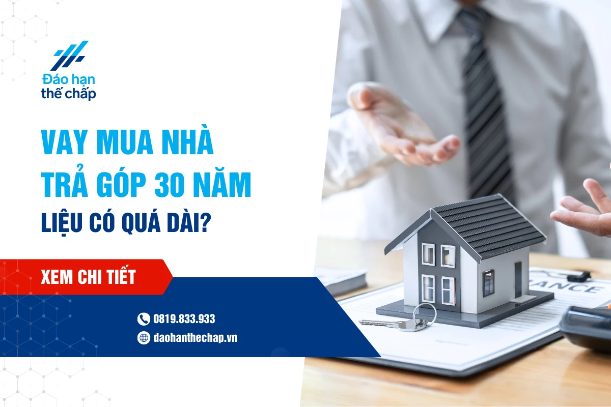 Vay Mua Nhà Trả Góp 30 Năm, Liệu Có Quá Dài Không? | Đáo Hạn Thế Chấp