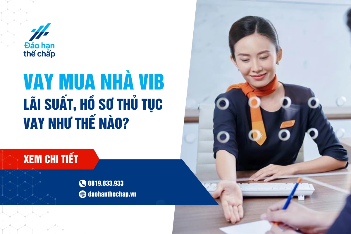 Vay Mua Nhà Vib - Lãi Suất, Hồ Sơ Thủ Tục Vay Như Thế Nào? | Đáo Hạn Thế Chấp