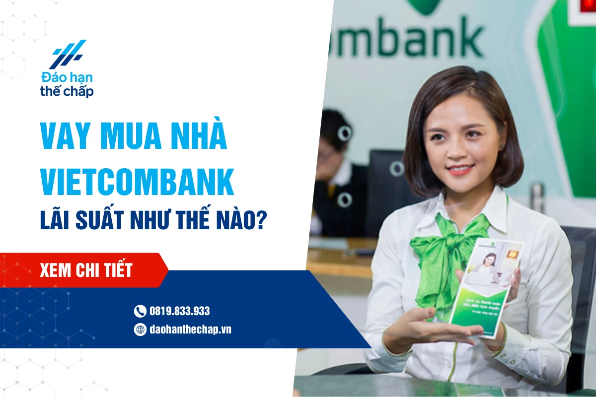 Vay Mua Nhà Vietcombank - Lãi Suất Như Thế Nào? | Đáo Hạn Thế Chấp