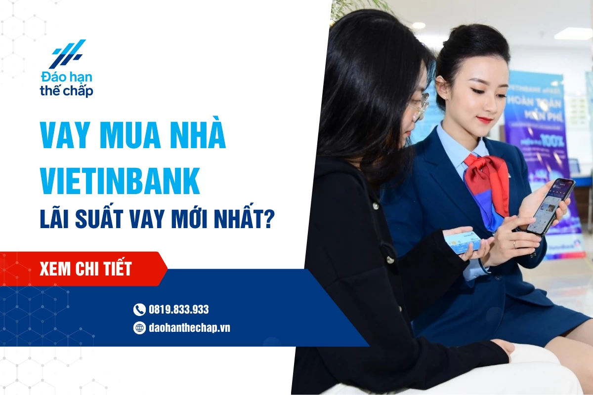Vay Mua Nhà Vietinbank - Lãi Suất Vay Mới Nhất? | Đáo Hạn Thế Chấp
