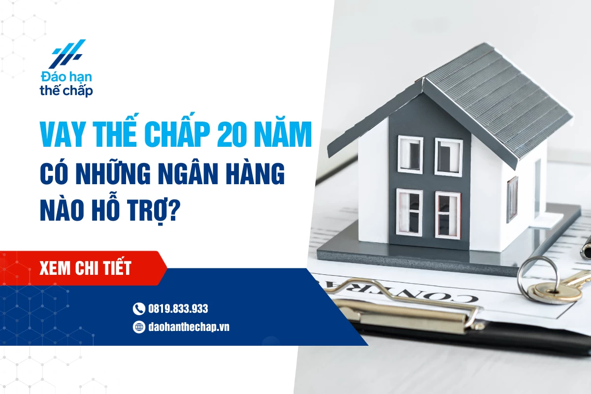 Vay Thế Chấp 20 Năm Có Những Ngân Hàng Nào Hỗ Trợ? | Đáo Hạn Thế Chấp