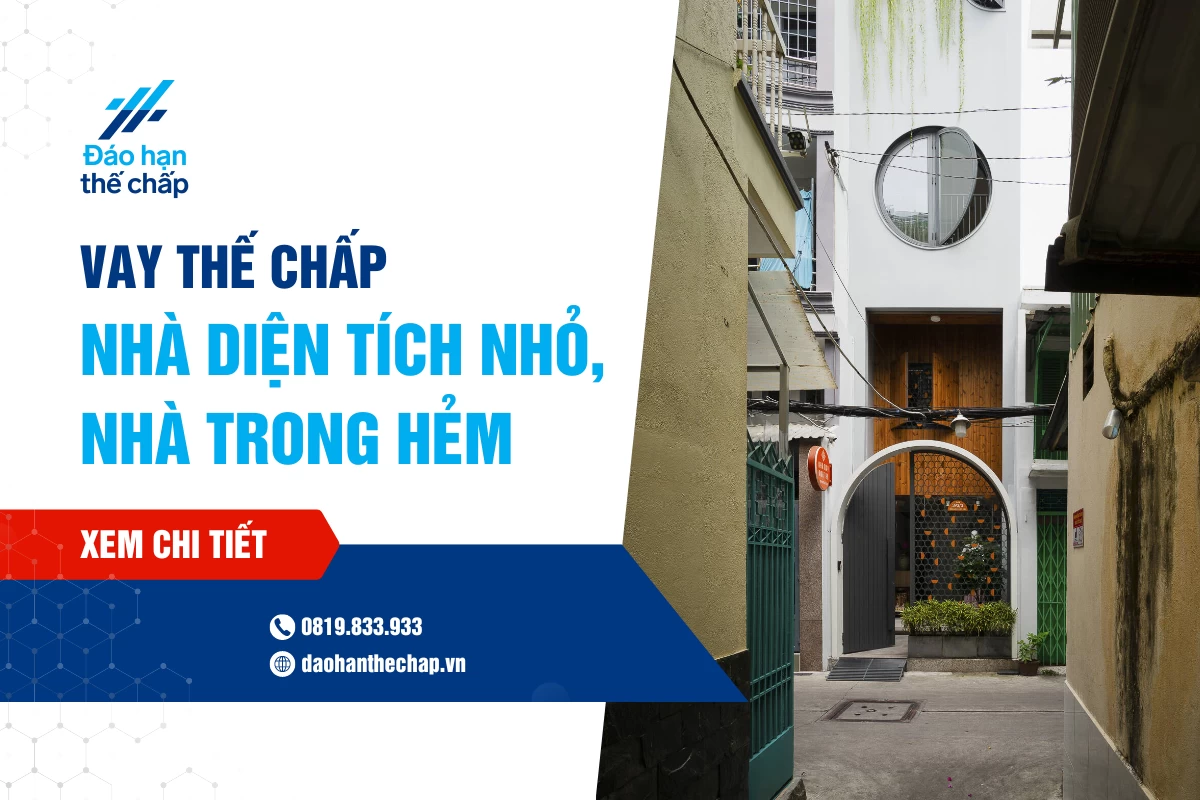 Vay Thế Chấp Nhà Diện Tích Nhỏ, Nhà Trong Hẻm Lãi Suất Thấp | Đáo Hạn Thế Chấp