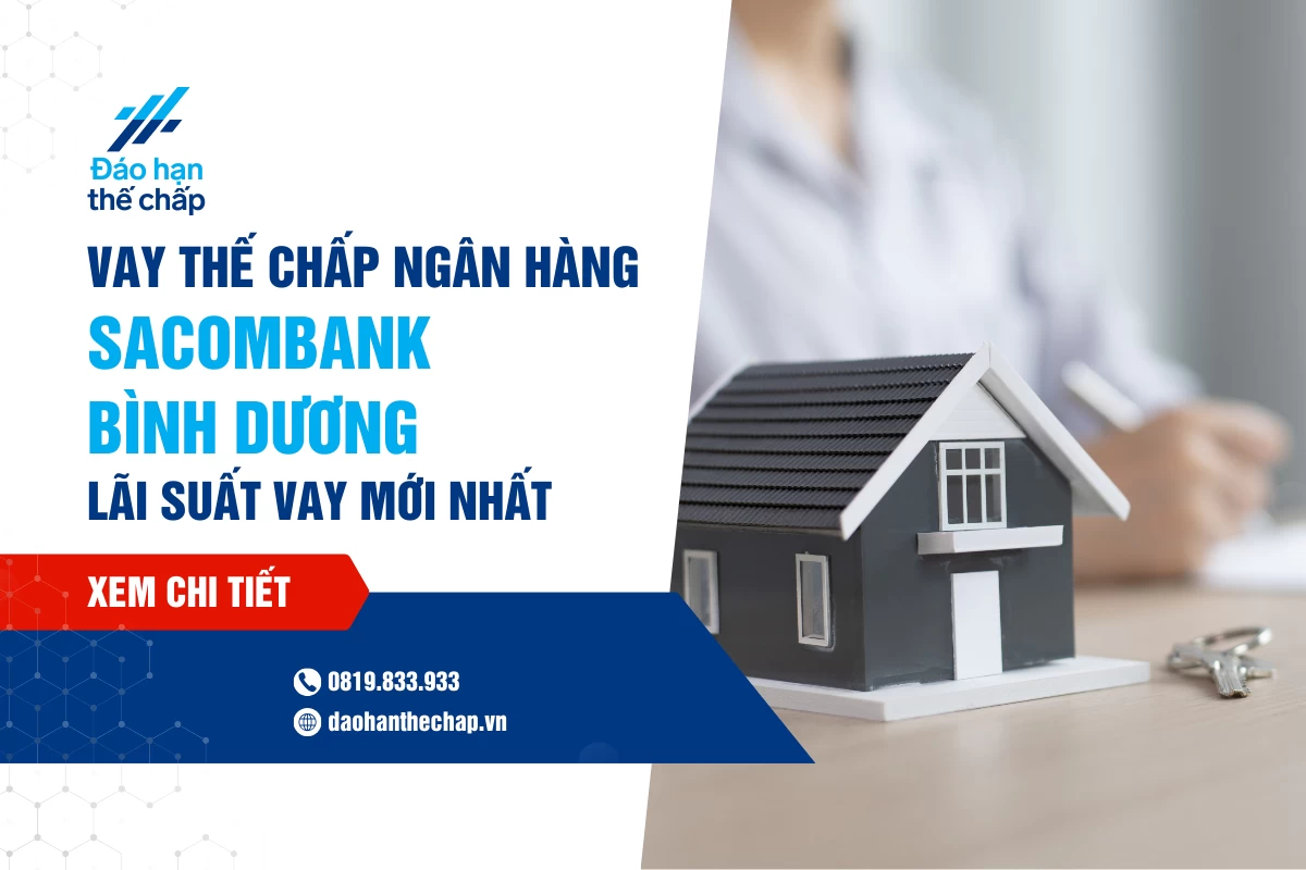 Vay Thế Chấp Sacombank Bình Dương: Lãi Suất Vay Mới Nhất | Đáo Hạn Thế Chấp