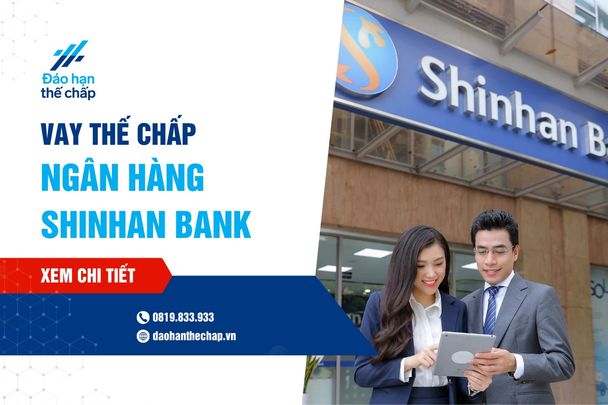 Vay Thế Chấp Shinhan Bank - Lãi Suất, Thủ Tục Vay | Đáo Hạn Thế Chấp