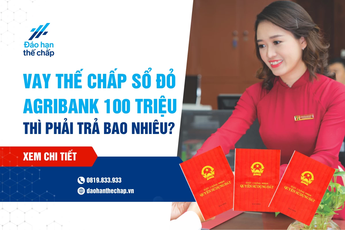 Vay Thế Chấp Sổ Đỏ 100 Triệu Agribank Thì Phải Trả Bao Nhiêu? | Đáo Hạn Thế Chấp
