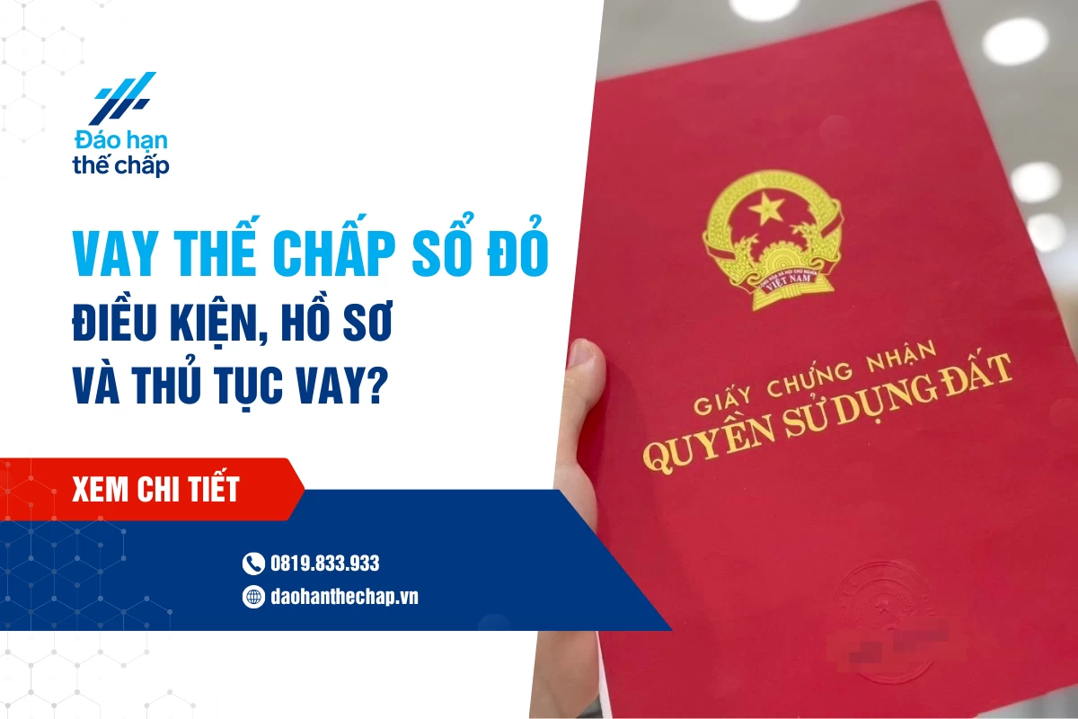 Vay Thế Chấp Sổ Đỏ - Điều Kiện, Hồ Sơ Và Thủ Tục Vay | Đáo Hạn Thế Chấp