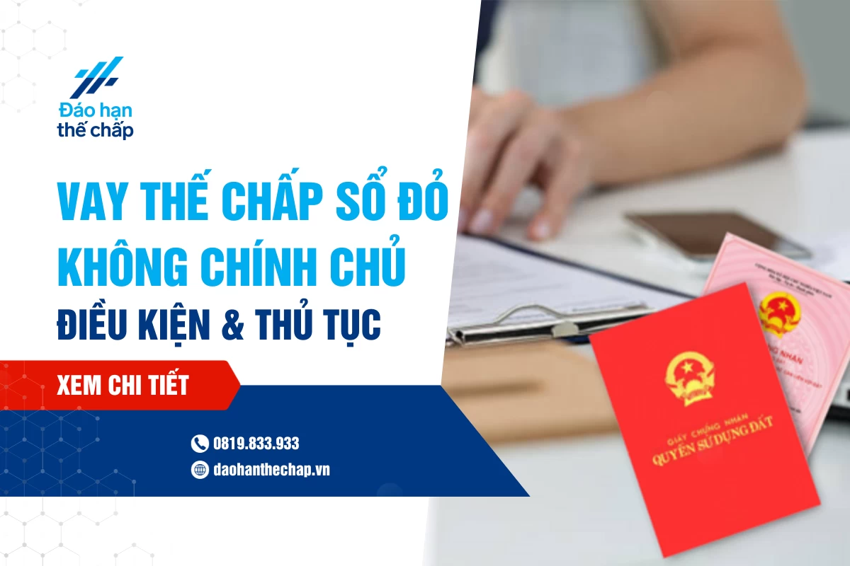 Vay Thế Chấp Sổ Đỏ Không Chính Chủ: Điều Kiện Và Thủ Tục | Đáo Hạn Thế Chấp