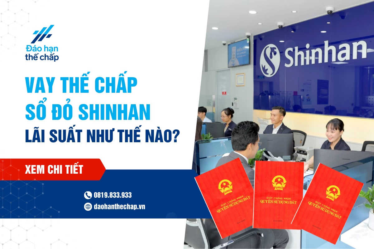 Vay Thế Chấp Sổ Đỏ Shinhan Bank - Lãi Suất Như Thế Nào? | Đáo Hạn Thế Chấp