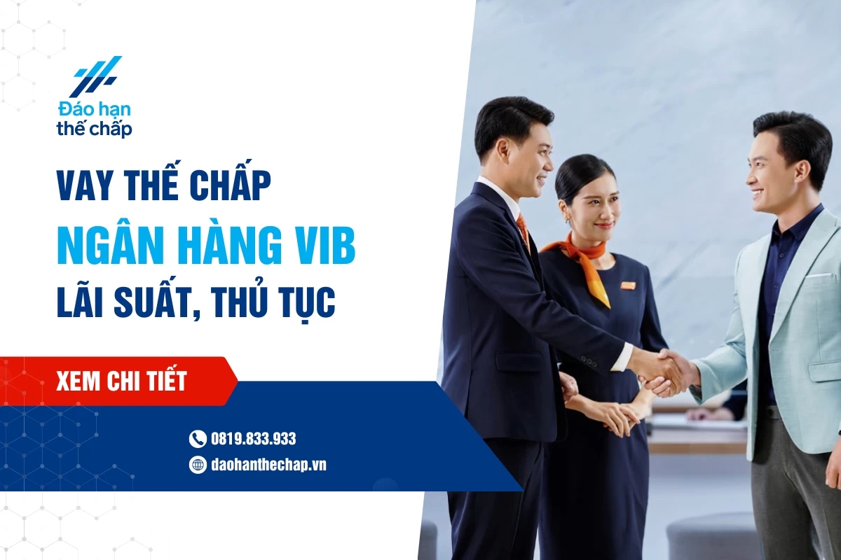 Vay Thế Chấp Vib: Lãi Suất, Điều Kiện, Thủ Tục | Đáo Hạn Thế Chấp