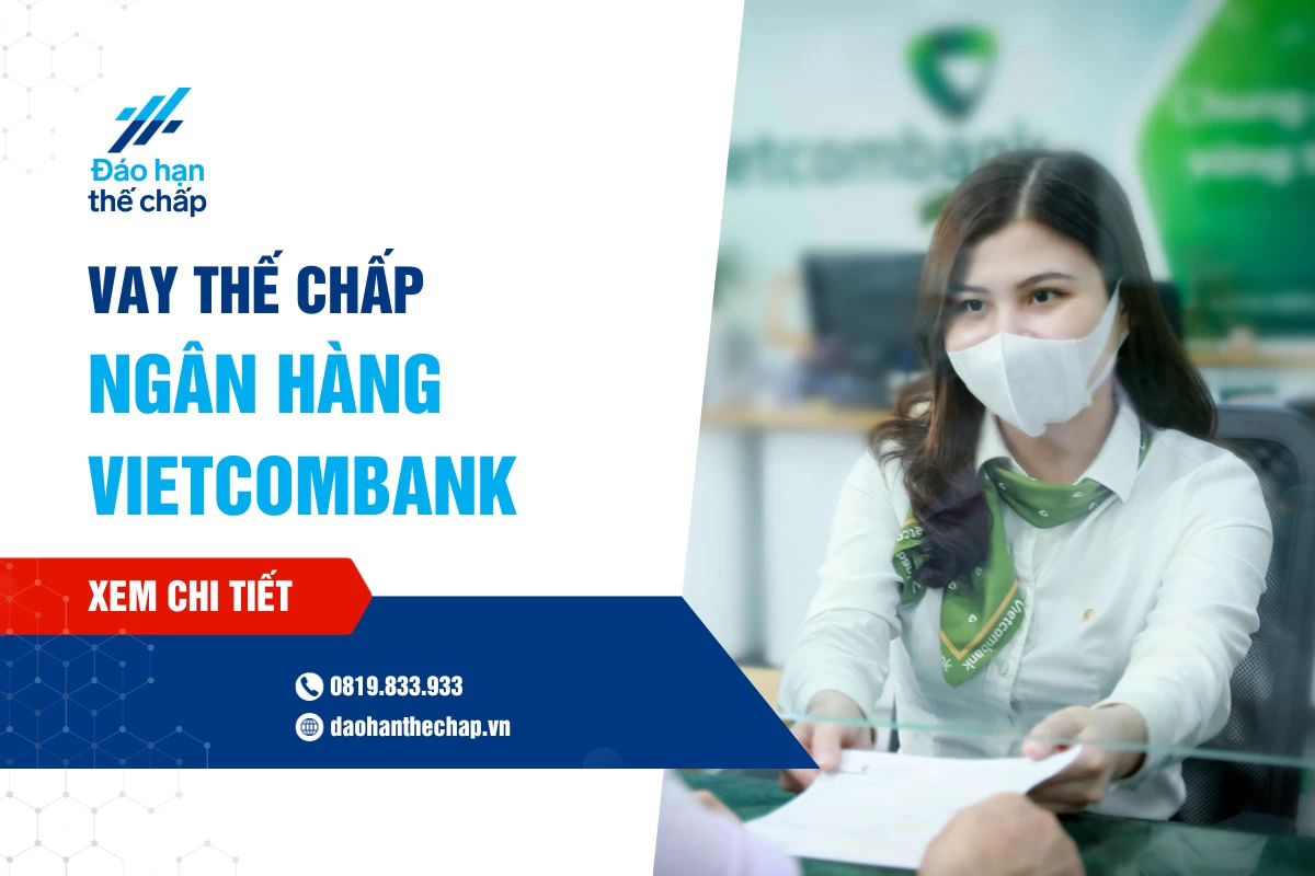 Vay Thế Chấp Vietcombank: Điều Kiện, Hồ Sơ Và Lãi Suất | Đáo Hạn Thế Chấp