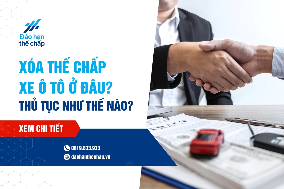 Xóa Thế Chấp Xe Ô Tô Ở Đâu? Thủ Tục Như Thế Nào? | Đáo Hạn Thế Chấp